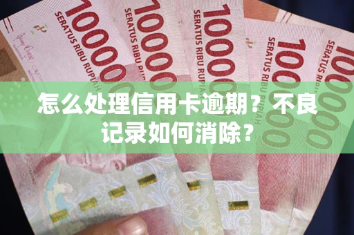 济南怎么处理信用卡逾期？不良记录如何消除？