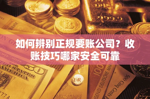 济南如何辨别正规要账公司？收账技巧哪家安全可靠